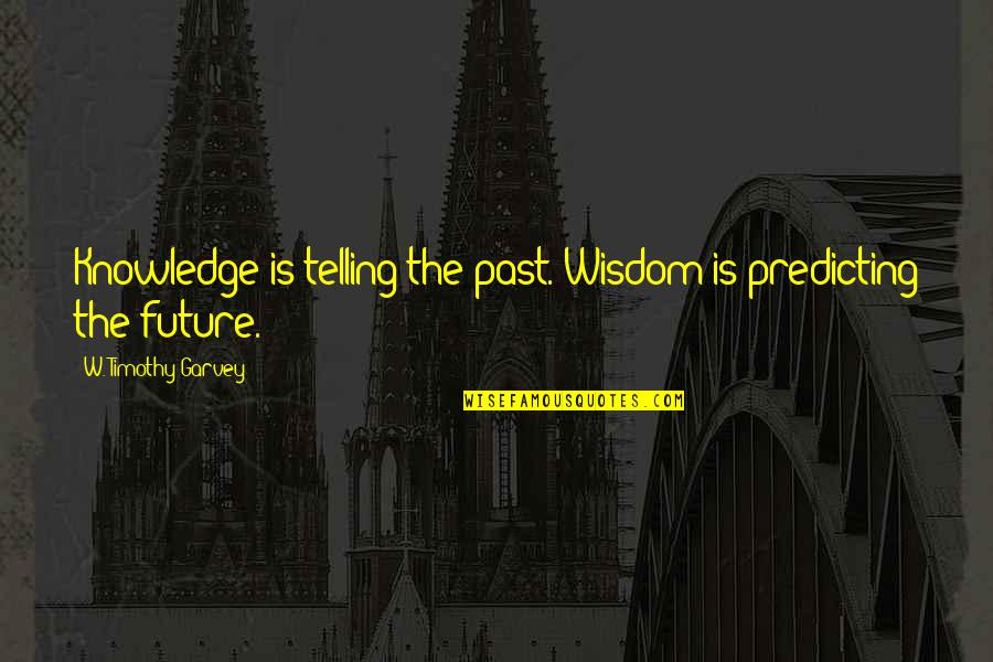 Schrijftaak Quotes By W. Timothy Garvey: Knowledge is telling the past. Wisdom is predicting