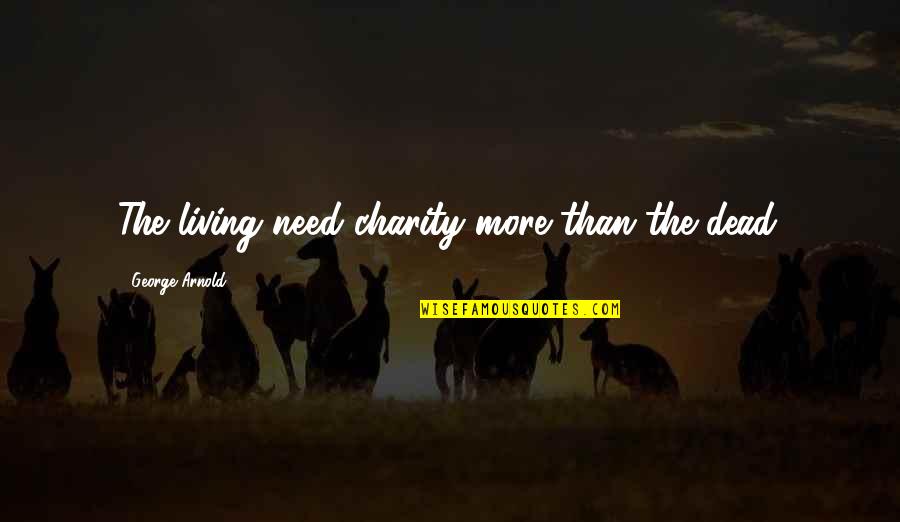 Schrijven Quotes By George Arnold: The living need charity more than the dead.