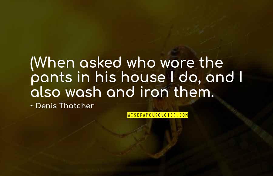 Schrimpf Alley Quotes By Denis Thatcher: (When asked who wore the pants in his