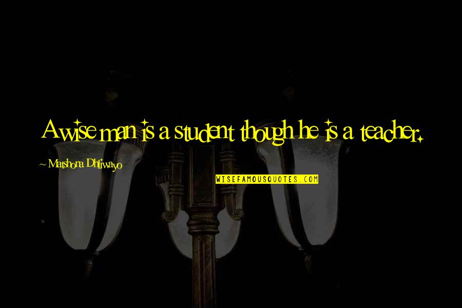 Schroder House Quotes By Matshona Dhliwayo: A wise man is a student though he