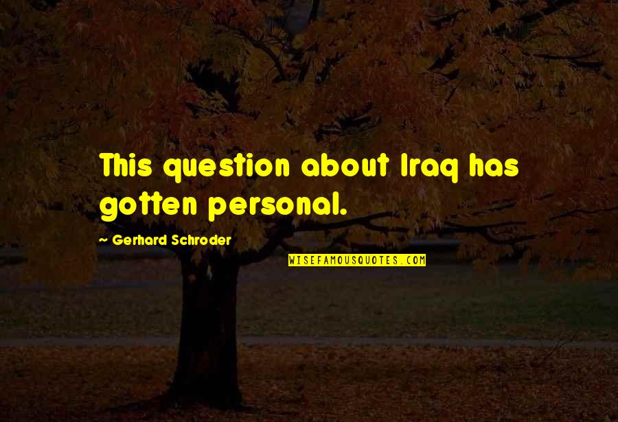 Schroder Quotes By Gerhard Schroder: This question about Iraq has gotten personal. Schroder Quotes By Gerhard Schroder: This question about Iraq has gotten personal.