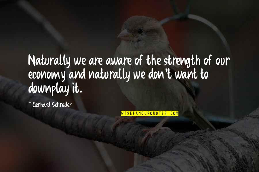 Schroder Quotes By Gerhard Schroder: Naturally we are aware of the strength of Schroder Quotes By Gerhard Schroder: Naturally we are aware of the strength of