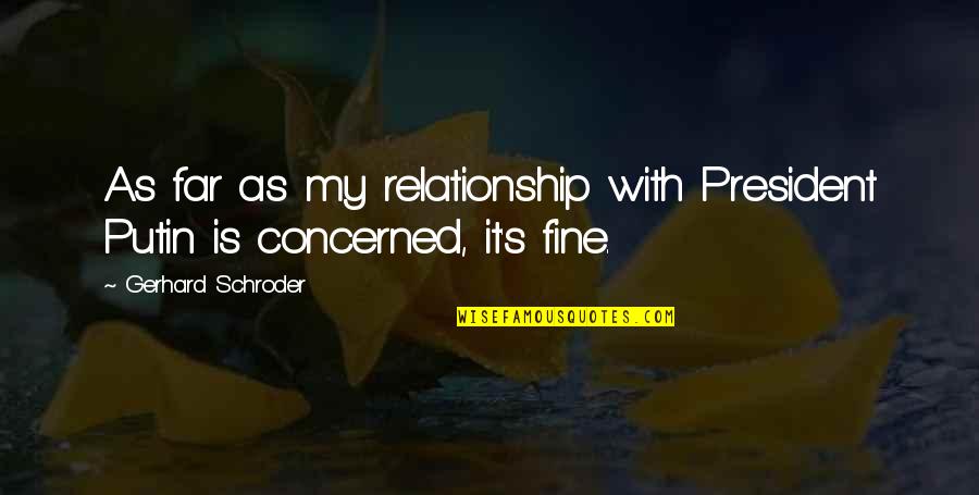 Schroder Quotes By Gerhard Schroder: As far as my relationship with President Putin Schroder Quotes By Gerhard Schroder: As far as my relationship with President Putin