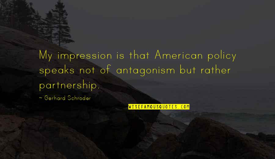 Schroder Quotes By Gerhard Schroder: My impression is that American policy speaks not Schroder Quotes By Gerhard Schroder: My impression is that American policy speaks not