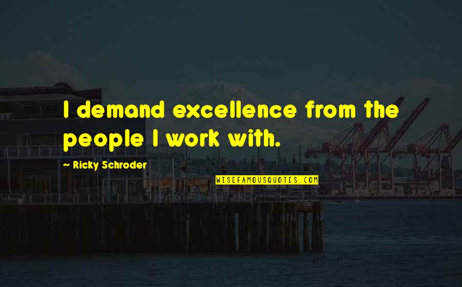 Schroder Quotes By Ricky Schroder: I demand excellence from the people I work Schroder Quotes By Ricky Schroder: I demand excellence from the people I work