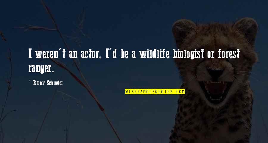 Schroder Quotes By Ricky Schroder: I weren't an actor, I'd be a wildlife Schroder Quotes By Ricky Schroder: I weren't an actor, I'd be a wildlife