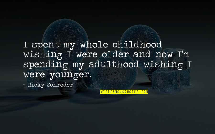Schroder Quotes By Ricky Schroder: I spent my whole childhood wishing I were Schroder Quotes By Ricky Schroder: I spent my whole childhood wishing I were