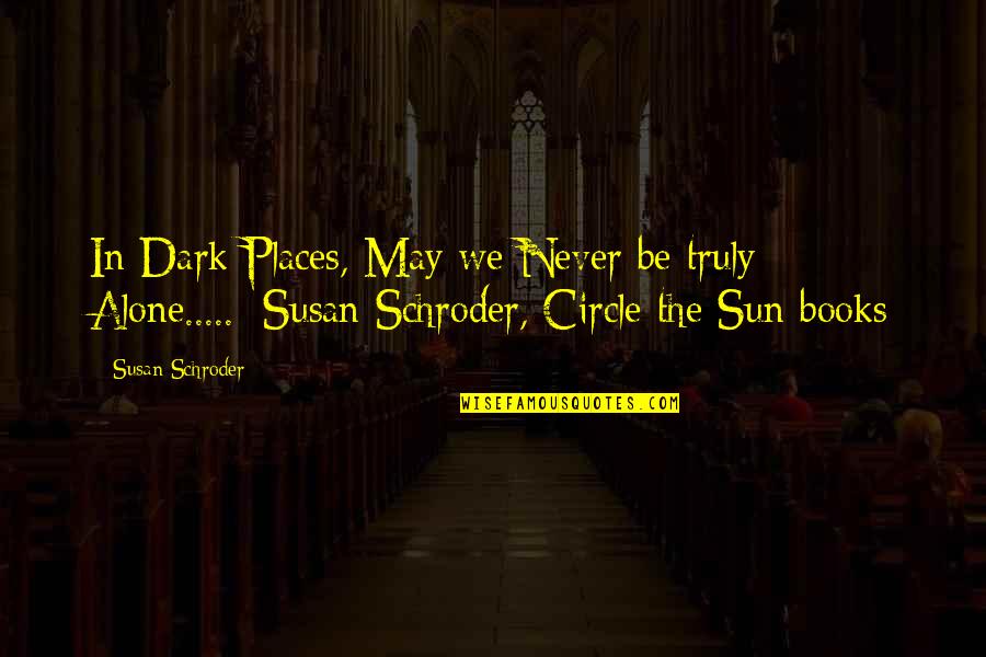 Schroder Quotes By Susan Schroder: In Dark Places, May we Never be truly Schroder Quotes By Susan Schroder: In Dark Places, May we Never be truly