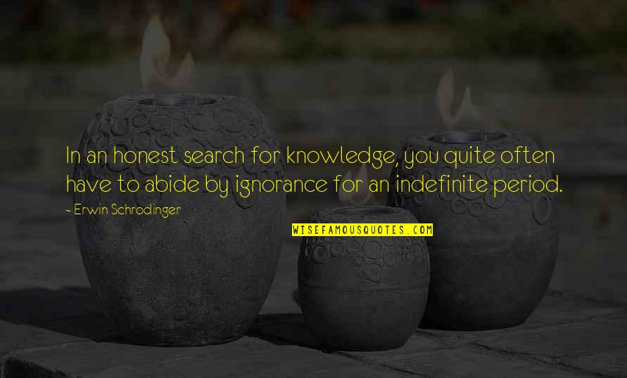 Schrodinger Quotes By Erwin Schrodinger: In an honest search for knowledge, you quite