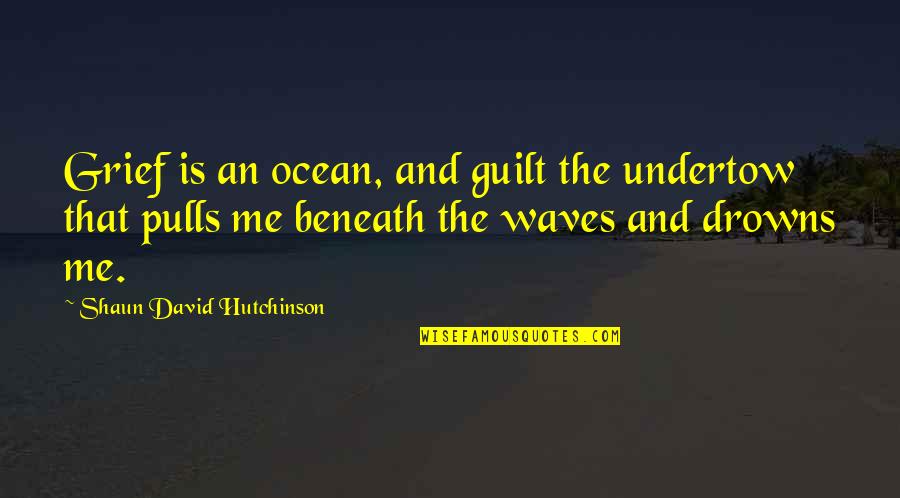 Schrodingersothercat Quotes By Shaun David Hutchinson: Grief is an ocean, and guilt the undertow