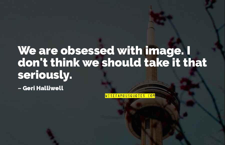 Schroeck Auto Quotes By Geri Halliwell: We are obsessed with image. I don't think