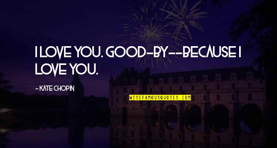 Schroeck Erie Quotes By Kate Chopin: I love you. Good-by--because I love you. Schroeck Erie Quotes By Kate Chopin: I love you. Good-by--because I love you.