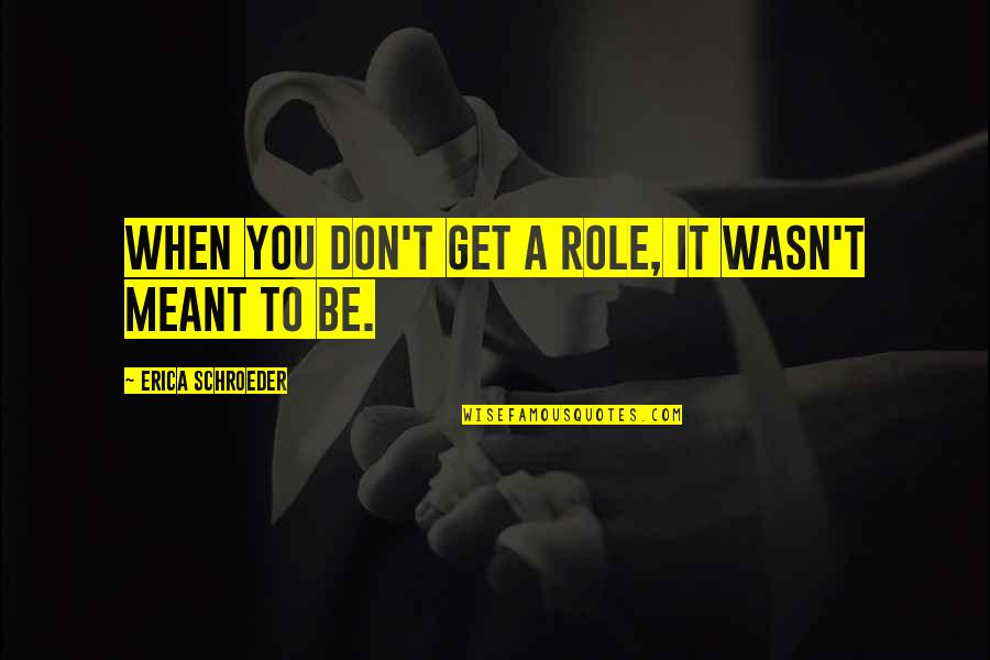 Schroeder Quotes By Erica Schroeder: When you don't get a role, it wasn't Schroeder Quotes By Erica Schroeder: When you don't get a role, it wasn't