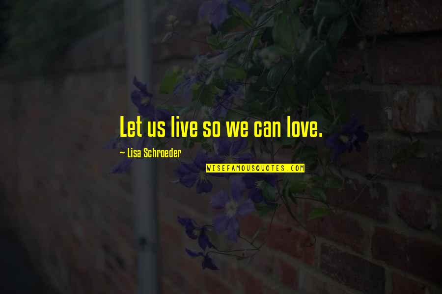 Schroeder Quotes By Lisa Schroeder: Let us live so we can love. Schroeder Quotes By Lisa Schroeder: Let us live so we can love.
