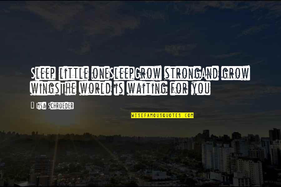 Schroeder Quotes By Lisa Schroeder: Sleep little oneSleepGrow strongAnd grow wingsThe world is