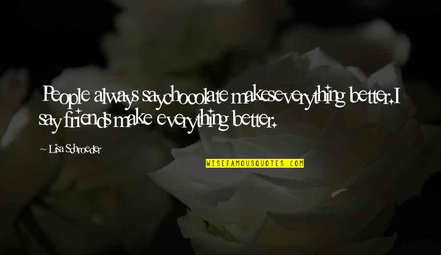 Schroeder Quotes By Lisa Schroeder: People always saychocolate makeseverything better.I say friends make