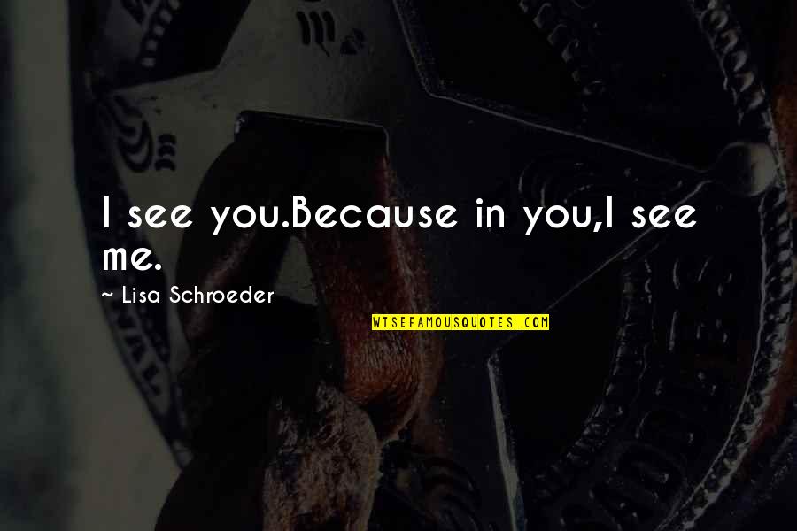 Schroeder Quotes By Lisa Schroeder: I see you.Because in you,I see me.