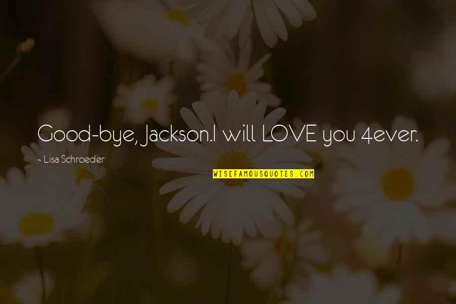 Schroeder Quotes By Lisa Schroeder: Good-bye, Jackson.I will LOVE you 4ever.