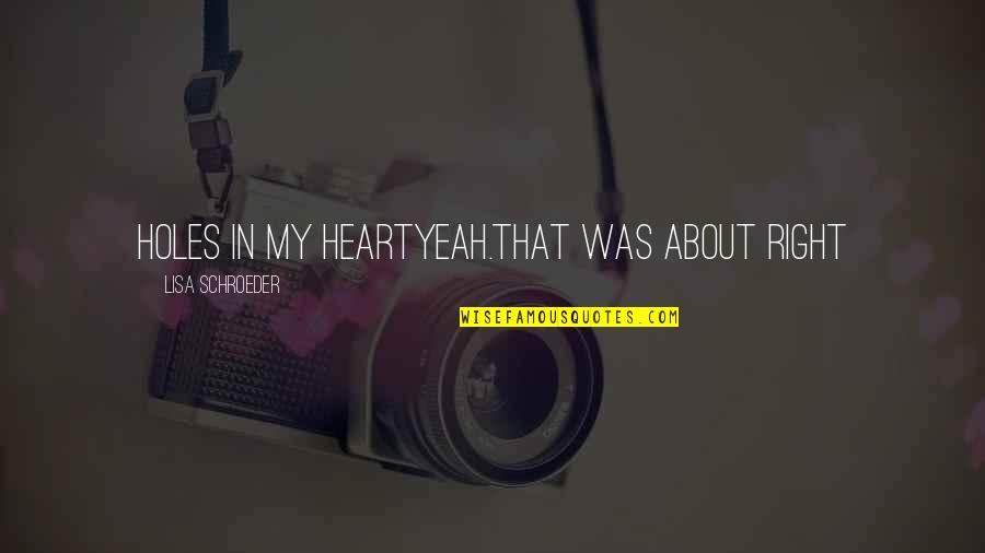 Schroeder Quotes By Lisa Schroeder: Holes in my heartYeah.That was about right Schroeder Quotes By Lisa Schroeder: Holes in my heartYeah.That was about right