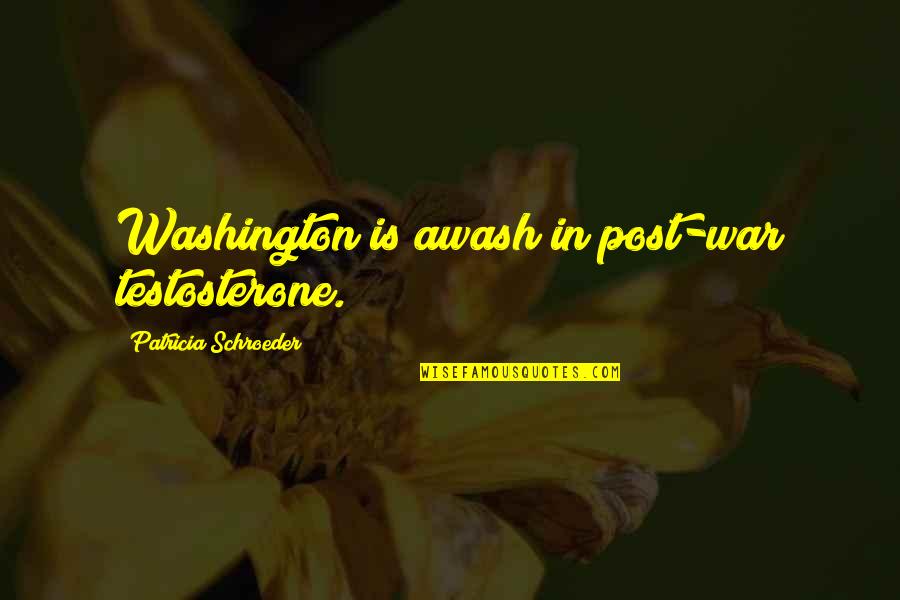 Schroeder Quotes By Patricia Schroeder: Washington is awash in post-war testosterone.