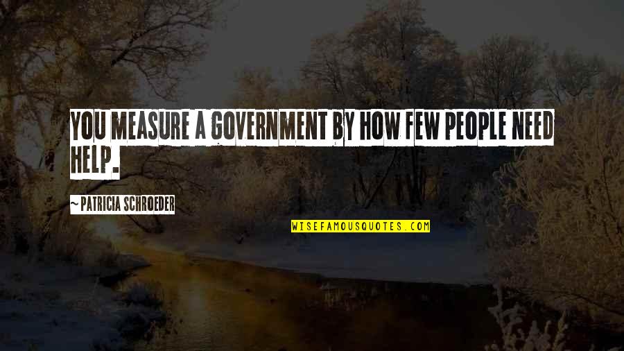 Schroeder Quotes By Patricia Schroeder: You measure a government by how few people