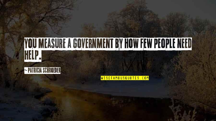 Schroeder Quotes By Patricia Schroeder: You measure a government by how few people Schroeder Quotes By Patricia Schroeder: You measure a government by how few people