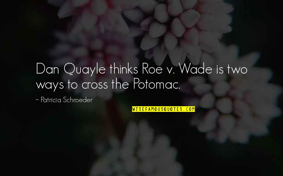 Schroeder Quotes By Patricia Schroeder: Dan Quayle thinks Roe v. Wade is two Schroeder Quotes By Patricia Schroeder: Dan Quayle thinks Roe v. Wade is two