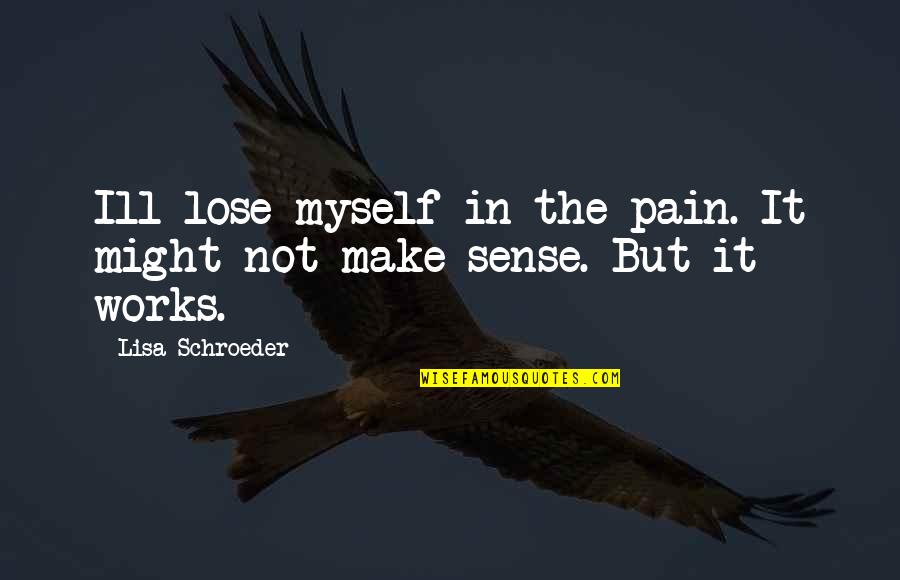 Schroeder's Quotes By Lisa Schroeder: Ill lose myself in the pain. It might