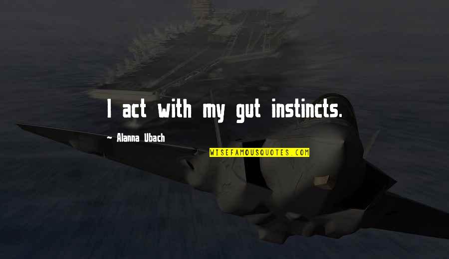 Schroer Herefords Quotes By Alanna Ubach: I act with my gut instincts. Schroer Herefords Quotes By Alanna Ubach: I act with my gut instincts.