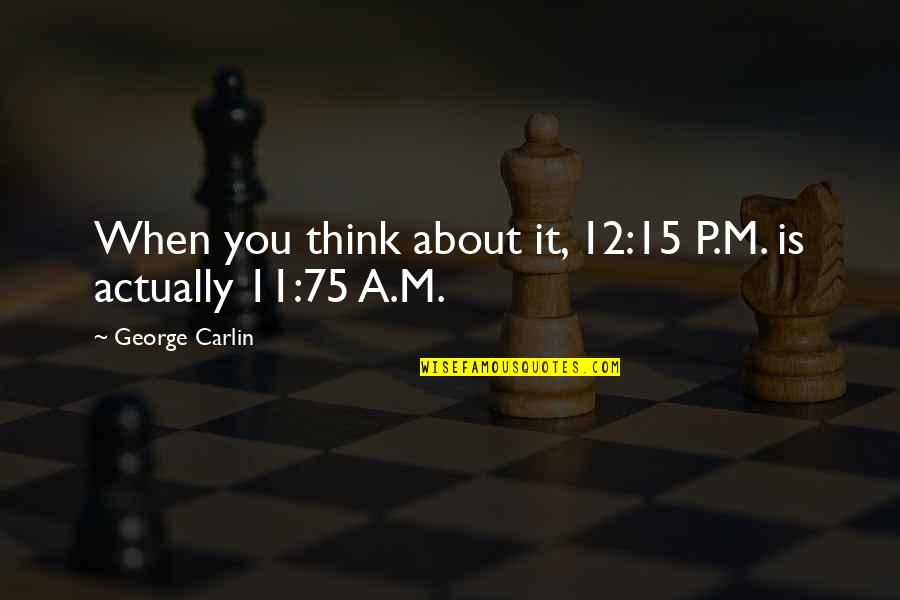 Schroer Herefords Quotes By George Carlin: When you think about it, 12:15 P.M. is Schroer Herefords Quotes By George Carlin: When you think about it, 12:15 P.M. is