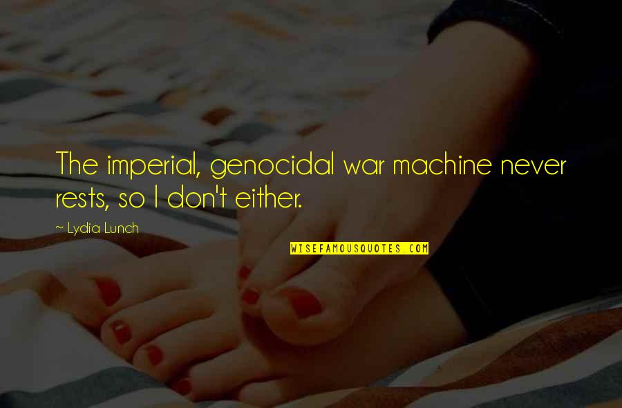 Schroetter Upright Quotes By Lydia Lunch: The imperial, genocidal war machine never rests, so