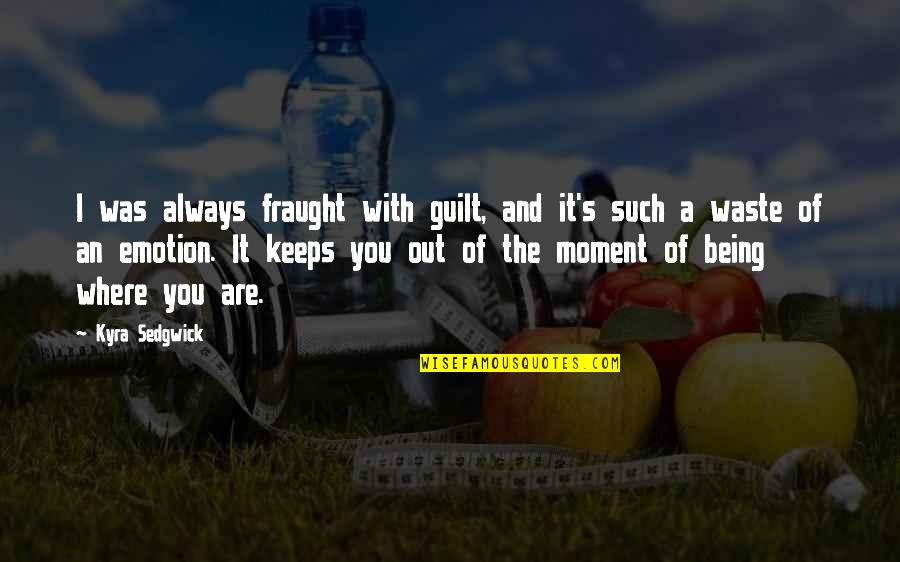 Schroeven Bestellen Quotes By Kyra Sedgwick: I was always fraught with guilt, and it's Schroeven Bestellen Quotes By Kyra Sedgwick: I was always fraught with guilt, and it's