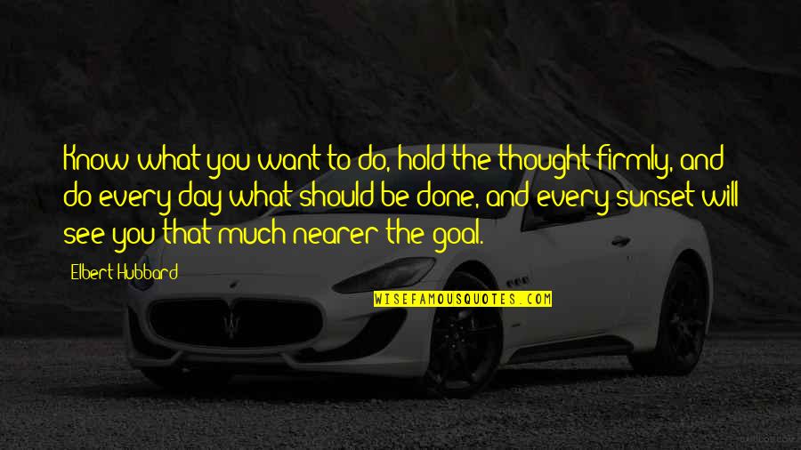 Schroff Quotes By Elbert Hubbard: Know what you want to do, hold the