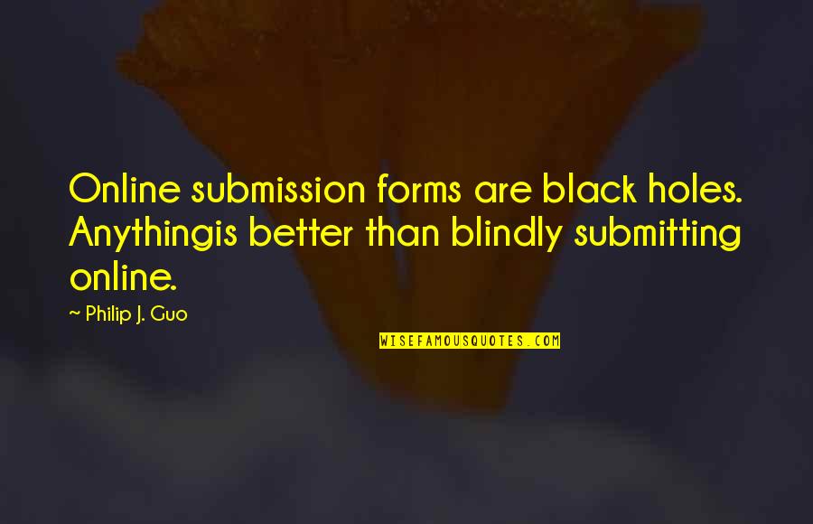 Schroff Quotes By Philip J. Guo: Online submission forms are black holes. Anythingis better