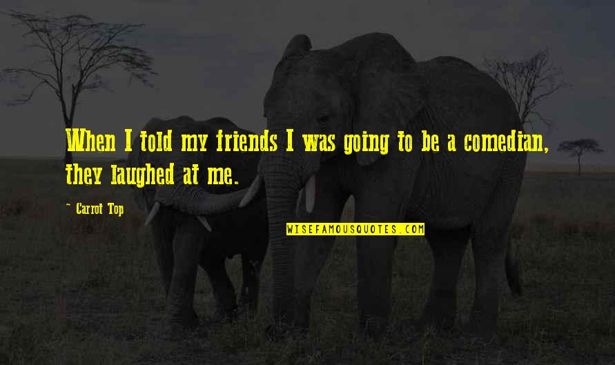 Schrooten Geert Quotes By Carrot Top: When I told my friends I was going