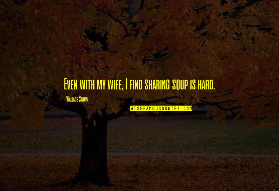 Schrott Brno Quotes By Wallace Shawn: Even with my wife, I find sharing soup Schrott Brno Quotes By Wallace Shawn: Even with my wife, I find sharing soup