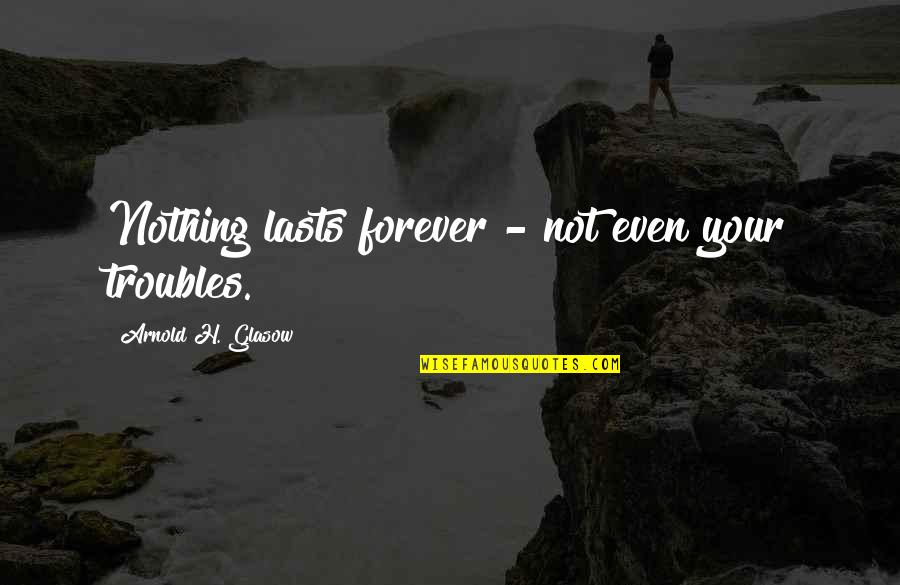 Schubeck 904 Quotes By Arnold H. Glasow: Nothing lasts forever - not even your troubles. Schubeck 904 Quotes By Arnold H. Glasow: Nothing lasts forever - not even your troubles.