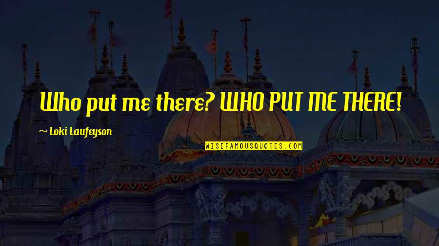 Schuchmann Wines Quotes By Loki Laufeyson: Who put me there? WHO PUT ME THERE!