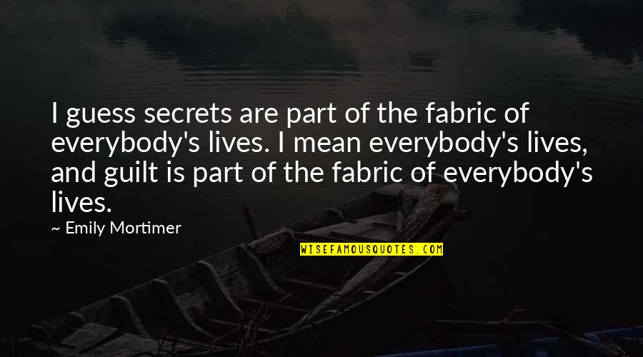 Schuchter Definitie Quotes By Emily Mortimer: I guess secrets are part of the fabric Schuchter Definitie Quotes By Emily Mortimer: I guess secrets are part of the fabric
