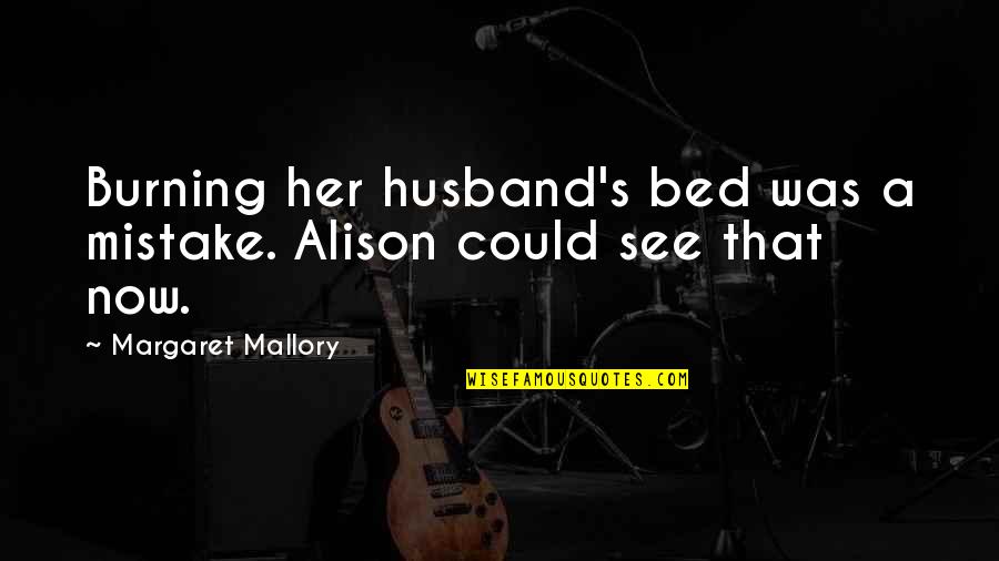 Schuck Cushion Quotes By Margaret Mallory: Burning her husband's bed was a mistake. Alison Schuck Cushion Quotes By Margaret Mallory: Burning her husband's bed was a mistake. Alison