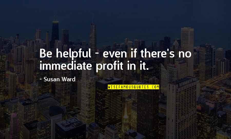 Schuckerts Quotes By Susan Ward: Be helpful - even if there's no immediate