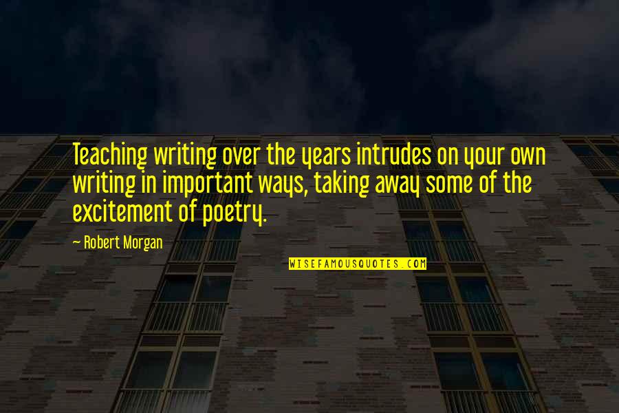 Schuellers Great Quotes By Robert Morgan: Teaching writing over the years intrudes on your Schuellers Great Quotes By Robert Morgan: Teaching writing over the years intrudes on your