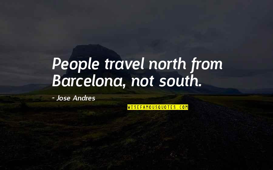 Schuellers Quotes By Jose Andres: People travel north from Barcelona, not south. Schuellers Quotes By Jose Andres: People travel north from Barcelona, not south.