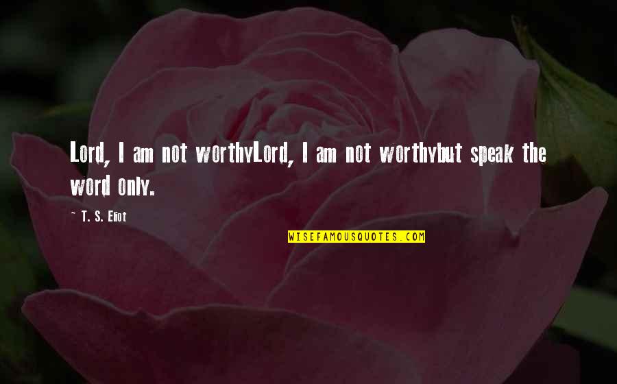 Schuerman Quotes By T. S. Eliot: Lord, I am not worthyLord, I am not