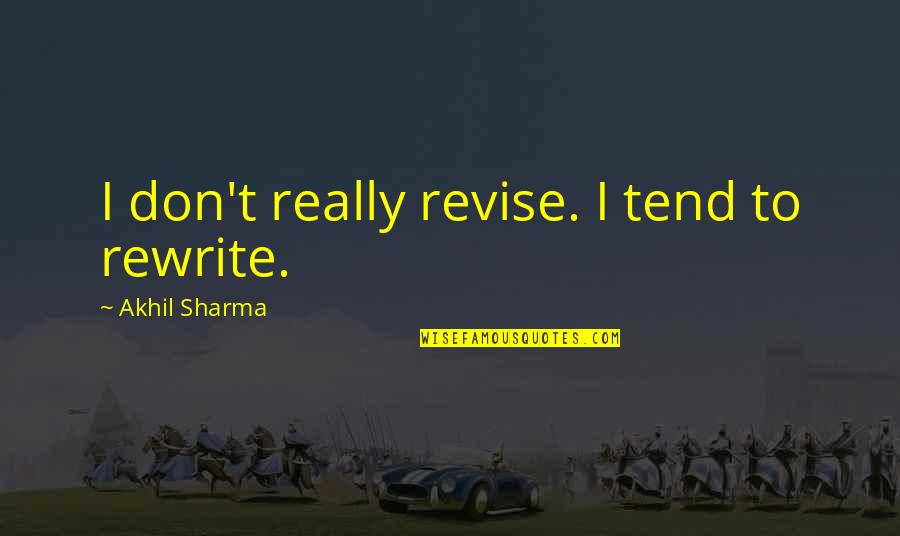 Schuermann Enterprises Quotes By Akhil Sharma: I don't really revise. I tend to rewrite.