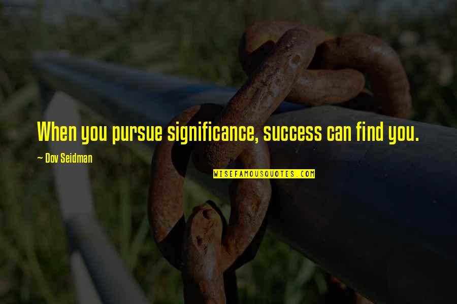 Schuermann Heike Quotes By Dov Seidman: When you pursue significance, success can find you. Schuermann Heike Quotes By Dov Seidman: When you pursue significance, success can find you.