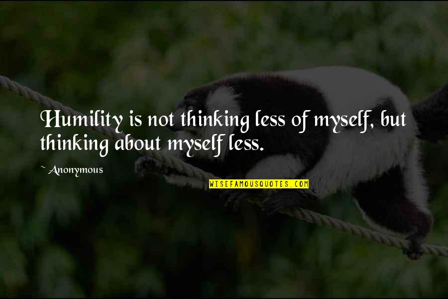 Schuette Movers Quotes By Anonymous: Humility is not thinking less of myself, but