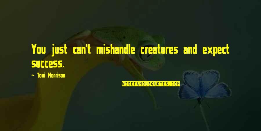 Schuetzler Quotes By Toni Morrison: You just can't mishandle creatures and expect success. Schuetzler Quotes By Toni Morrison: You just can't mishandle creatures and expect success.