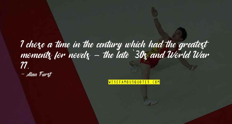 Schuhwerkstatt Quotes By Alan Furst: I chose a time in the century which Schuhwerkstatt Quotes By Alan Furst: I chose a time in the century which