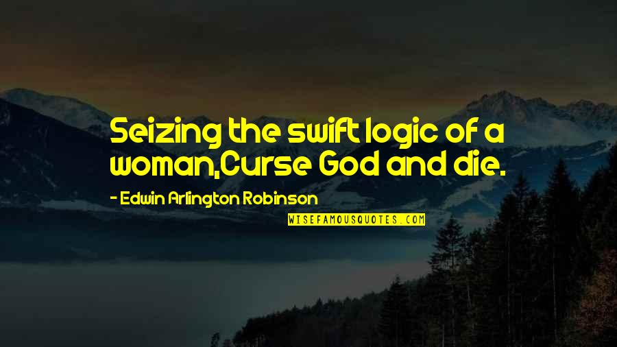Schuknecht Piston Quotes By Edwin Arlington Robinson: Seizing the swift logic of a woman,Curse God Schuknecht Piston Quotes By Edwin Arlington Robinson: Seizing the swift logic of a woman,Curse God